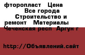 фторопласт › Цена ­ 500 - Все города Строительство и ремонт » Материалы   . Чеченская респ.,Аргун г.